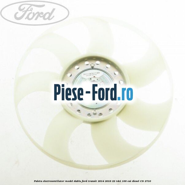 Paleta electroventilator, model dublu Ford Transit 2014-2018 2.2 TDCi 100 cai #8F1769FE4C